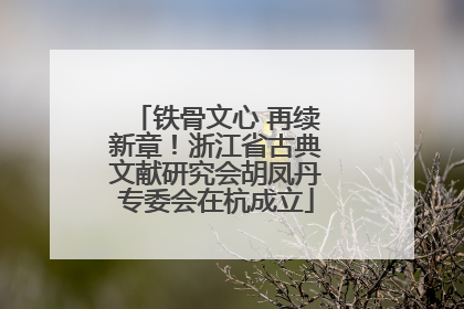 铁骨文心 再续新章！浙江省古典文献研究会胡凤丹专委会在杭成立