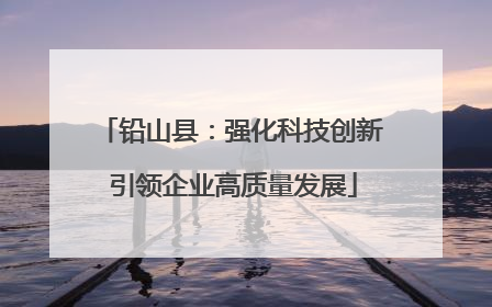 铅山县：强化科技创新 引领企业高质量发展