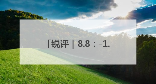锐评｜8.8：-1.5，此消彼长还将继续