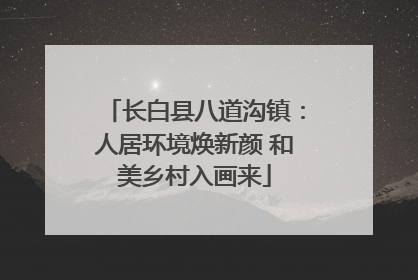 长白县八道沟镇：人居环境焕新颜 和美乡村入画来