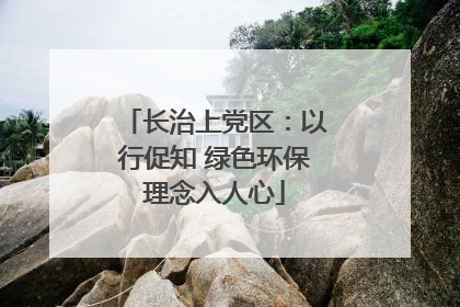 长治上党区：以行促知 绿色环保理念入人心