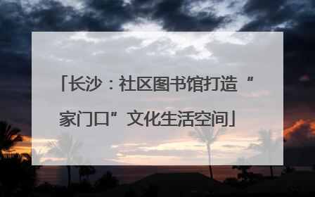 长沙：社区图书馆打造“家门口”文化生活空间