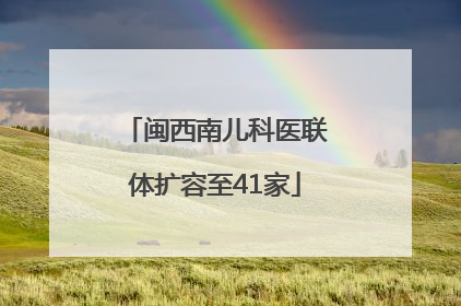 闽西南儿科医联体扩容至41家