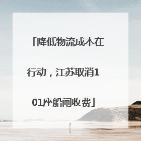 降低物流成本在行动，江苏取消101座船闸收费