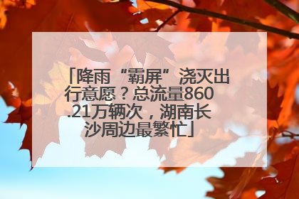 降雨“霸屏”浇灭出行意愿？总流量860.21万辆次，湖南长沙周边最繁忙