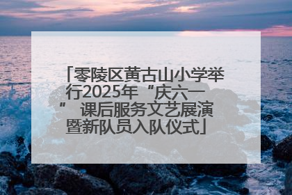零陵区黄古山小学举行2025年“庆六一” 课后服务文艺展演暨新队员入队仪式