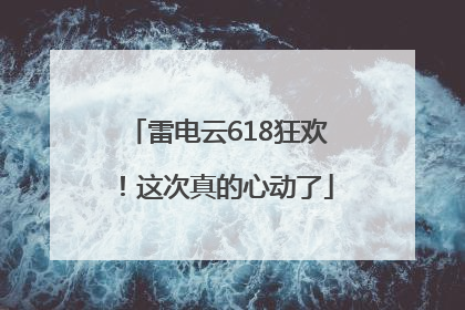 雷电云618狂欢！这次真的心动了