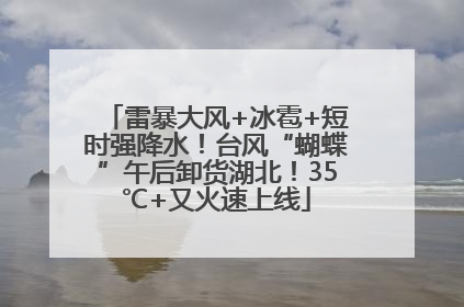 雷暴大风+冰雹+短时强降水！台风“蝴蝶”午后卸货湖北！35℃+又火速上线
