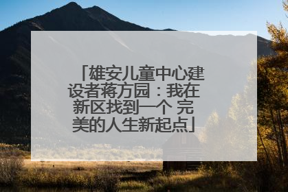 雄安儿童中心建设者蒋方园：我在新区找到一个 完美的人生新起点