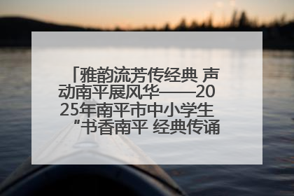 雅韵流芳传经典 声动南平展风华——2025年南平市中小学生“书香南平 经典传诵”中华经典诗文朗诵决赛圆满举行