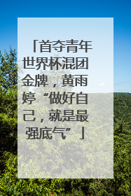 首夺青年世界杯混团金牌，黄雨婷“做好自己，就是最强底气”
