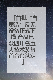 首批“自贡造”反无设备正式下线 产品已获四川省重大技术装备首台套认定