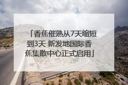 香蕉催熟从7天缩短到3天 新发地国际香蕉集散中心正式启用