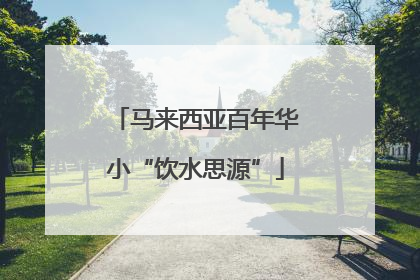 马来西亚百年华小“饮水思源”