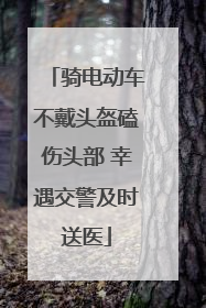 骑电动车不戴头盔磕伤头部 幸遇交警及时送医