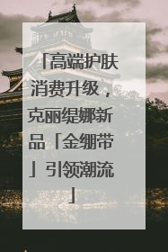 高端护肤消费升级，克丽缇娜新品「金绷带」引领潮流