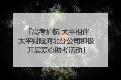 高考护航 太平相伴 太平财险河北分公司积极开展爱心助考活动