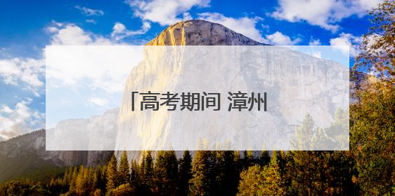高考期间 漳州芗城这些路段实行临时交通管制！