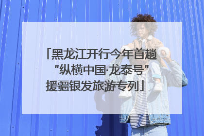 黑龙江开行今年首趟“纵横中国·龙泰号”援疆银发旅游专列