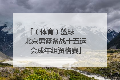 (体育)篮球——北京男篮备战十五运会成年组资格赛