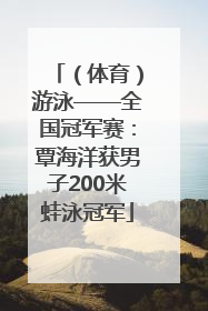 （体育）游泳——全国冠军赛：覃海洋获男子200米蛙泳冠军