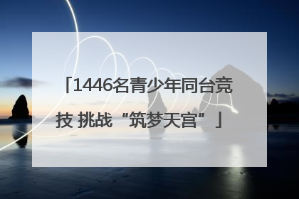 1446名青少年同台竞技 挑战“筑梦天宫”