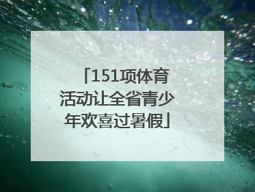 151项体育活动让全省青少年欢喜过暑假