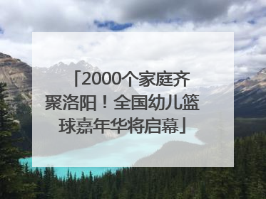 2000个家庭齐聚洛阳！全国幼儿篮球嘉年华将启幕
