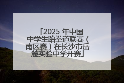 2025 年中国中学生跆拳道联赛（南区赛）在长沙市岳麓实验中学开赛
