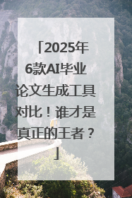 2025年6款AI毕业论文生成工具对比！谁才是真正的王者？