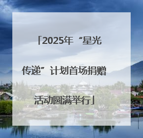 2025年“星光传递”计划首场捐赠活动圆满举行
