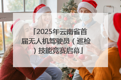 2025年云南省首届无人机驾驶员（巡检）技能竞赛启幕