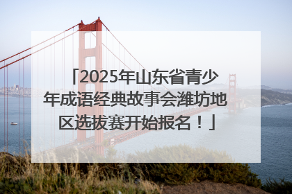 2025年山东省青少年成语经典故事会潍坊地区选拔赛开始报名！