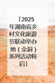 2025年湖南省乡村文化旅游节联动举办地（金洞）系列活动将启