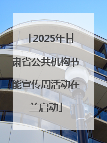 2025年甘肃省公共机构节能宣传周活动在兰启动