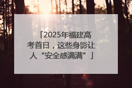 2025年福建高考首日，这些身影让人“安全感满满”