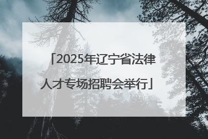 2025年辽宁省法律人才专场招聘会举行