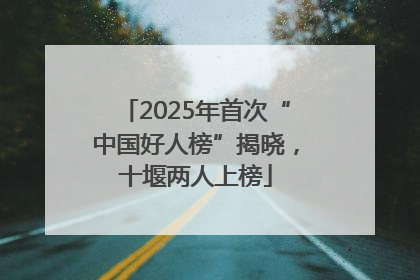 2025年首次“中国好人榜”揭晓，十堰两人上榜