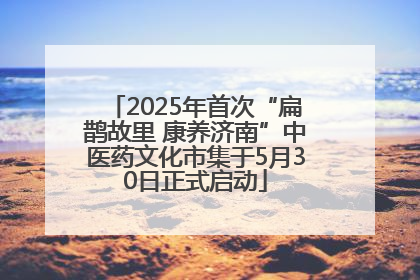 2025年首次“扁鹊故里 康养济南”中医药文化市集于5月30日正式启动