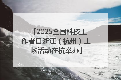 2025全国科技工作者日浙江（杭州）主场活动在杭举办