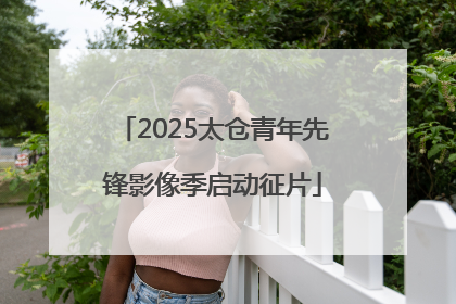 2025太仓青年先锋影像季启动征片