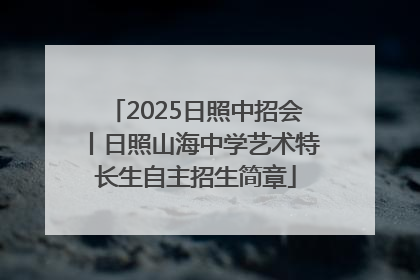 2025日照中招会丨日照山海中学艺术特长生自主招生简章