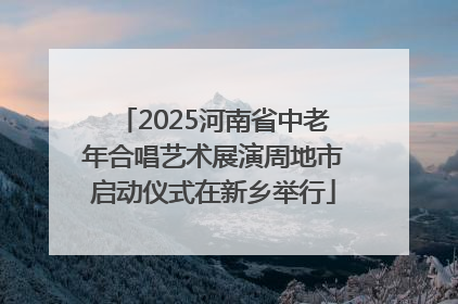 2025河南省中老年合唱艺术展演周地市启动仪式在新乡举行