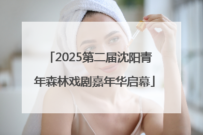 2025第二届沈阳青年森林戏剧嘉年华启幕