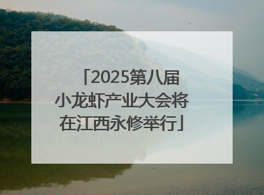 2025第八届小龙虾产业大会将在江西永修举行