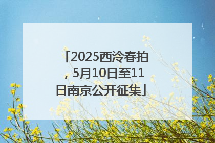 2025西泠春拍，5月10日至11日南京公开征集