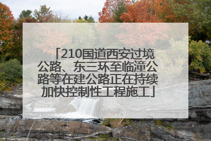 210国道西安过境公路、东三环至临潼公路等在建公路正在持续加快控制性工程施工