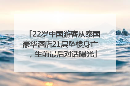 22岁中国游客从泰国豪华酒店21层坠楼身亡，生前最后对话曝光