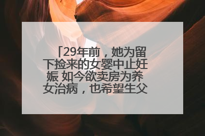 29年前，她为留下捡来的女婴中止妊娠 如今欲卖房为养女治病，也希望生父母现身丨红星寻人