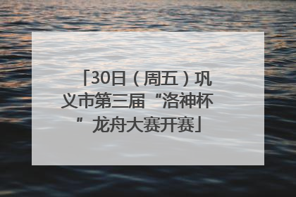 30日（周五）巩义市第三届“洛神杯”龙舟大赛开赛